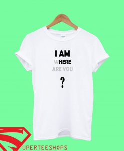 I am Where Are You T Shirt