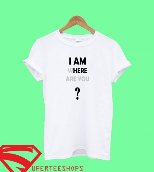 I am Where Are You T Shirt