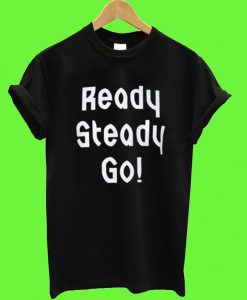 Ready Steady Go! T Shirt