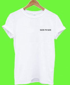 Sucks to suck T Shirt