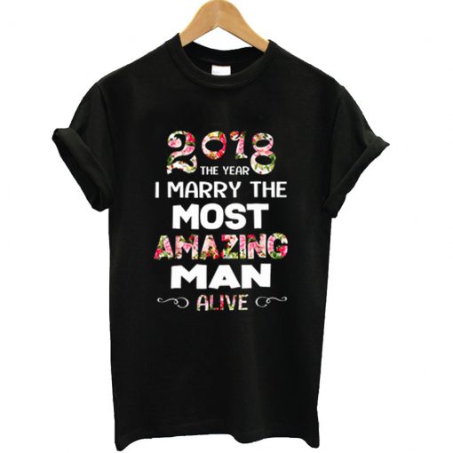 2018 The Year I Marry The Most Amazing Man Alive T Shirt