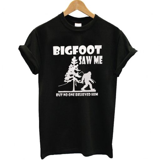 Bigfoot saw me but nobody believes him T Shirt