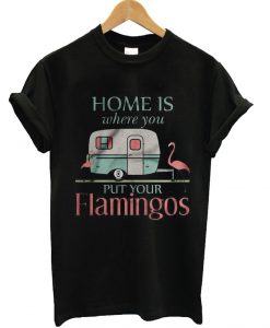 Home is Where You Put Your Flamingos T Shirt