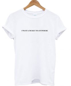 I Want A Ticket To Anywhere T Shirt