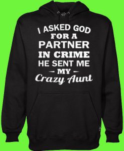 I asked god for a partner in crime he sent me my Crazy Aunt Hoodie
