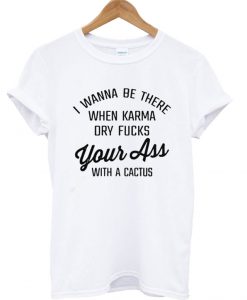 I wanna be there when karma bry fucks your ass with a cactus T Shirt