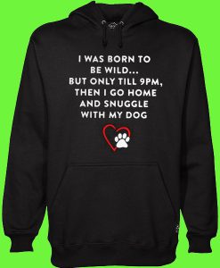 I was born to be wild but only till 9pm Then I go Home Dog Hoodie