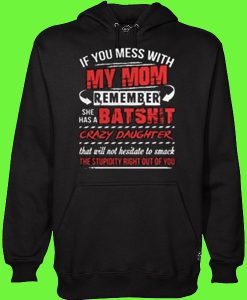 If you mess with my mom remember she has a Batshit crazy daughter Hoodie