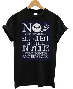 Jack Skellington no you're wrong so just sit there in your wrongness and be wrong T Shirt