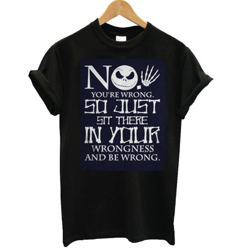 Jack Skellington no you're wrong so just sit there in your wrongness and be wrong T Shirt