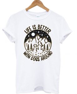Life is better with dogs around T Shirt