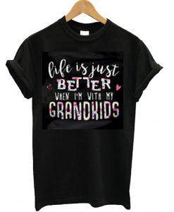 Life is just better when I'm with my grandkids T Shirt