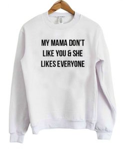 My Mama Don’t Like You And She Likes Everyone Sweatshirt
