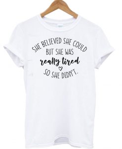 She Believed She Could But Was Really Tired So She Didn’t T Shirt