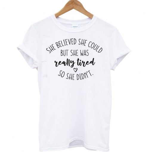 She Believed She Could But Was Really Tired So She Didn’t T Shirt