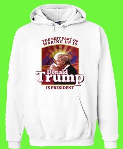 The best part of waking up is donald trump is president Hoodie