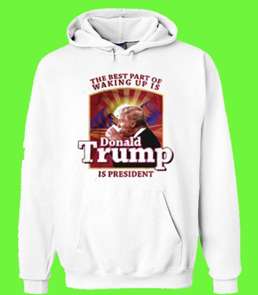 The best part of waking up is donald trump is president Hoodie