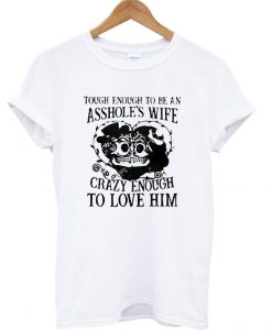 Tough enough to be an asshole’s wife crazy enough to love him T Shirt