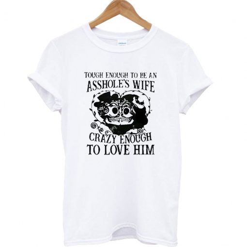 Tough enough to be an asshole’s wife crazy enough to love him T Shirt