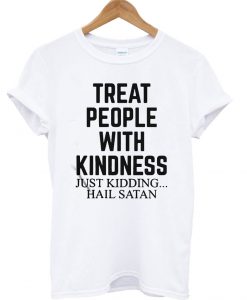 Treat people with kindness just kidding hail satan T Shirt