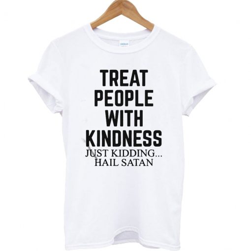 Treat people with kindness just kidding hail satan T Shirt