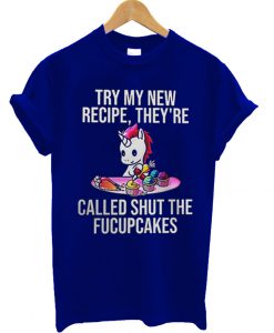 Unicorn Try my new recipe they're called shut the fucupcakes T Shirt