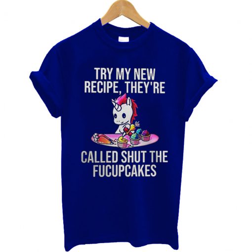 Unicorn Try my new recipe they're called shut the fucupcakes T Shirt