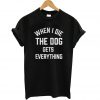 When I die the dog gets everything T Shirt