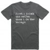 First I drink the coffee then I do the things T Shirt