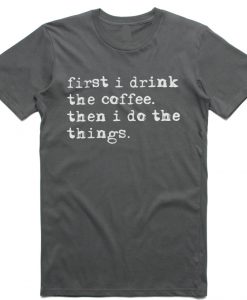 First I drink the coffee then I do the things T Shirt