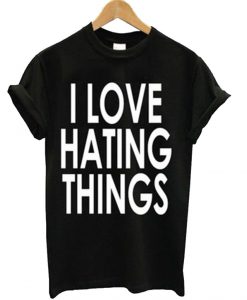 I Love Hating Things T Shirt