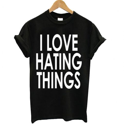 I Love Hating Things T Shirt