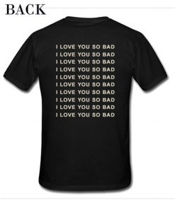 I Love You So Bad T Shirt