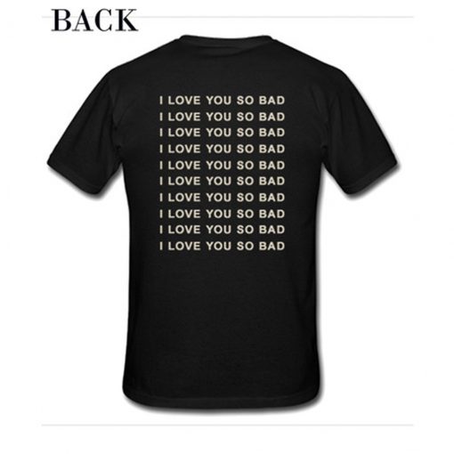 I Love You So Bad T Shirt