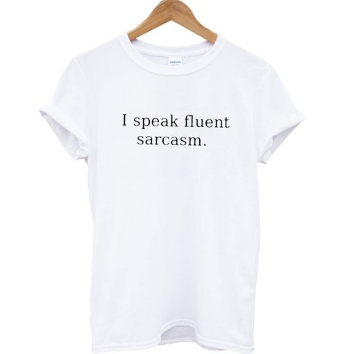 I Speak Fluent Sarcasm T Shirt