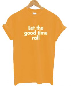 Let the Good Times Roll T Shirt