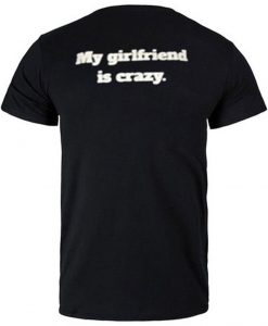 My Girlfriend is Crazy T Shirt Back
