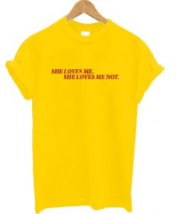 She Loves Me She Loves Me Not T Shirt