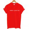 Think I Love You T Shirt