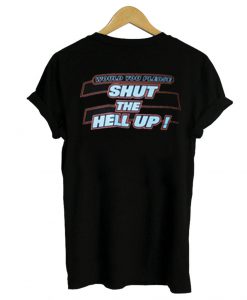 Would You Please Shut the Hell Up T Shirt