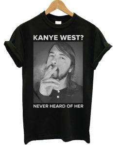 Dave Grohl Kanye West Never Heard of Her T Shirt