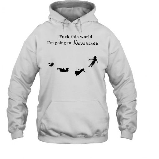 Fuck This World I'm going to Neverland Hoodie