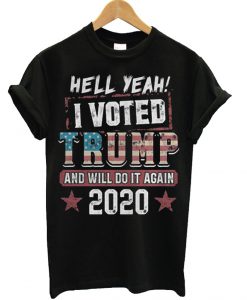 Hell yeah I voted Donald Trump and will do it again 2020 T Shirt