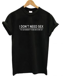 I Don’t Need Sex T Shirt