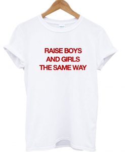 Raise boys and girls the same way T Shirt