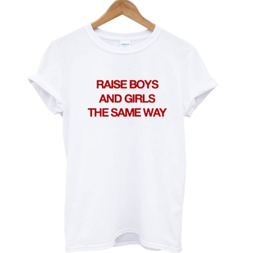 Raise boys and girls the same way T Shirt