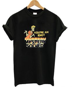 Scooby Doo You're An Idiot Mystery Solved T Shirt