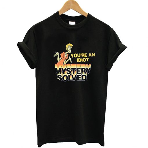 Scooby Doo You're An Idiot Mystery Solved T Shirt