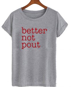 Better Not Pout T Shirt