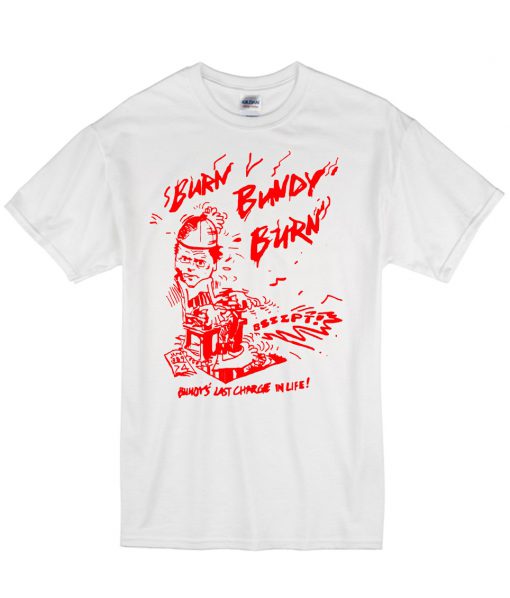 Burn Bundy Burn T Shirt